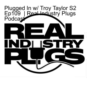 Plugged In w/ Troy Taylor S2 Ep109 | Real Industry Plugs Podcast