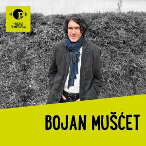 Podcast Planetopija #18: Bojan Mušćet