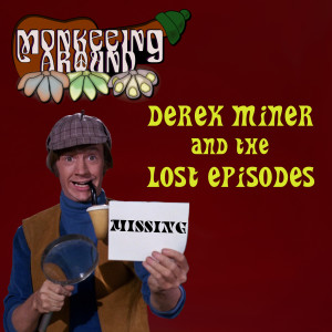 Derek Miner and the Lost Episodes - Monkeeing Around Episode Seven