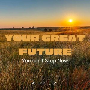 Your Great Future; You can’t stop now.