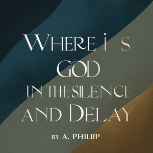 Where is  God in the Silence and Delay?