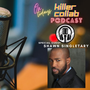 Actor, Producer, Visionary, and Director Shawn Singletary On the Killer Collab Podcast