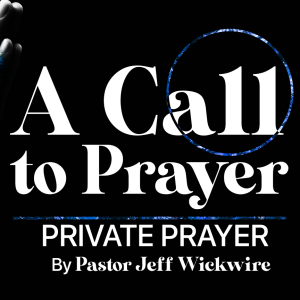 10.30.2023 - 02 - Private Prayer Part 1 By Pastor Jeff Wickwire