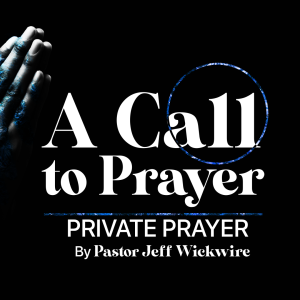 04.27.2024 - 02 - Private Prayer Part 2 By Pastor Jeff Wickwire
