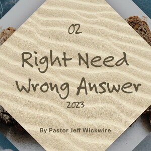 12.26.2023 - 02 - Right Need, Wrong Answer Part 2 By Pastor Jeff Wickwire