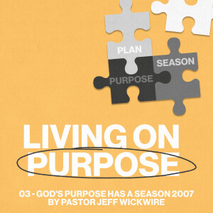 06.28.2023 - 03 - God’s Purpose Has A Season By Pastor Jeff Wickwire