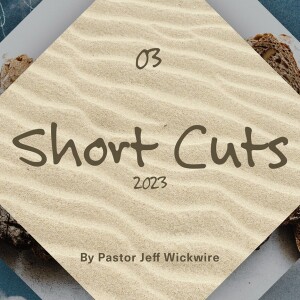 12.28.2023 - 03 - Short-Cuts Part 2 By Pastor Jeff Wickwire