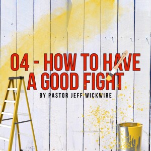 07.22.2023 - 04 - How To Have A Good Fight Part 1 By Pastor Jeff Wickwire