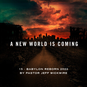 05.29.2023 - 15 - Babylon Reborn By Pastor Jeff Wickwire