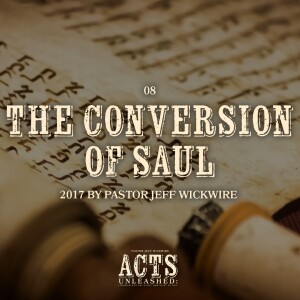 05.10.2024 - 08 - The Conversion of Saul Part 1 By Pastor Jeff Wickwire