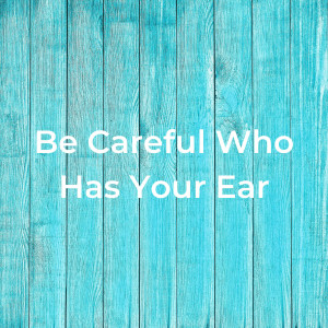 03.13.2022 - Be Careful Who Has Your Ear By Pastor Jeff Wickwire
