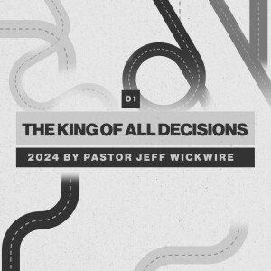 07.01.2025 - 01 - The King of All Decisions Part 2 By Pastor Jeff Wickwire