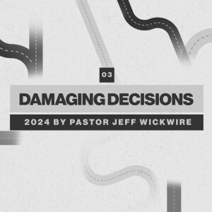 07.07.2025 - 03 - Damaging Decisions Part 2 By Pastor Jeff Wickwire