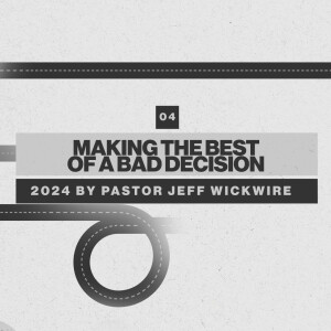 07.08.2025 - 04 - Making the Best of a Bad Decision Part 1 By Pastor Jeff Wickwire