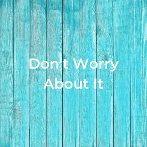 05.29.2022 - 01 - Don’t Worry About It By Pastor Jeff Wickwire