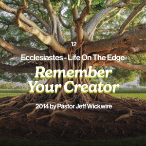 04.29.2025 - 12 - Remember Your Creator Part 1 By Pastor Jeff Wickwire