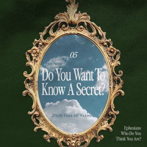 05.22.2025 - 05 - Do You Want to Know a Secret Part 1 By Pastor Jeff Wickwire