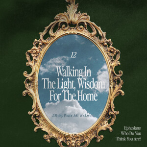 06.17.2025 - 12 - Walking in the Light, Wisdom for the Home Part 2 By Pastor Jeff Wickwire