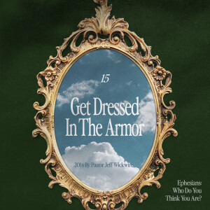 06.24.2025 - 15 - Get Dressed in the Armor Part 1 By Pastor Jeff Wickwire