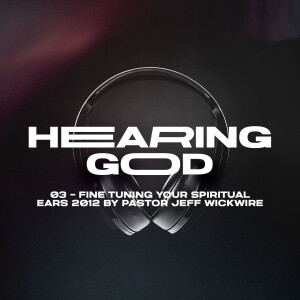 02.28.2023 - 03 - Fine Tuning Your Spiritual Ears By Pastor Jeff Wickwire