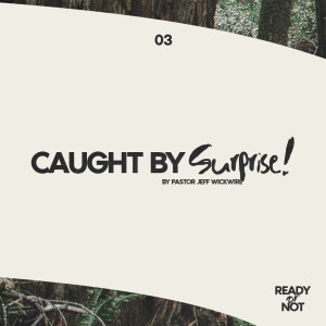 04.03.2023 - 03 - Caught By Surprise By Pastor Jeff Wickwire