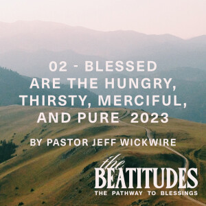 12.31.2024 - 02 - Blessed are the Hungry, Thirsty, Merciful, and Pure Part 2 By Pastor Jeff Wickwire