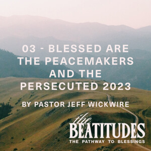 01.02.2025 - 03 - Blessed are the Peacemakers and the Persecuted Part 2 By Pastor Jeff Wickwire