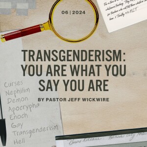 08.13.2024 - 06 - Transgenderism – You Are What You Say You Are Part 2 By Pastor Jeff Wickwire