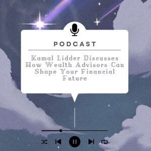 Kamal Lidder Discusses How Wealth Advisors Can Shape Your Financial Future