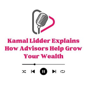 Kamal Lidder Explains How Advisors Help Grow Your Wealth