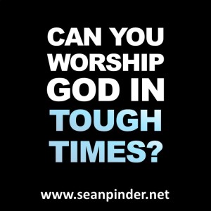 Can You Worship God in Tough Times?