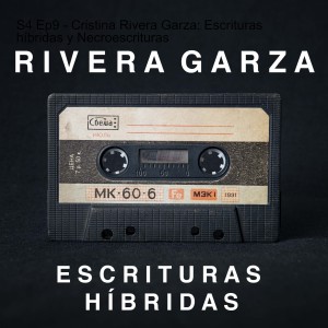 S4 Ep9 - Cristina Rivera Garza: Escrituras colindantes y necroescrituras