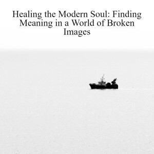 💔Healing the Modern Soul: Finding Meaning in a World of Broken Images
