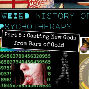 The Weird History of Psychotherapy Part 5: Casting New Gods from Forgotten Bars of Gold