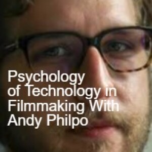 The Psychology of Technology in Film Making with Andy Philpo