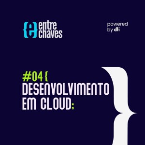 Entre Chaves #04 - Desenvolvimento em Cloud