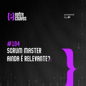 #104 Scrum Master ainda é relevante?