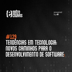 Entre Chaves #129 - Tendências em tecnologia: novos caminhos para o desenvolvimento de software