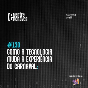 #130 - Como a tecnologia muda a experiência do carnaval