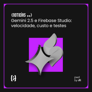 {Noticias ++} Gemini 2.5 e Firebase Studio: velocidade, custo e testes