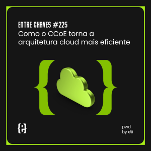 #225 Como o CCoE torna a arquitetura cloud mais eficiente