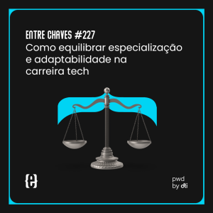 #227 Como equilibrar especialização e adaptabilidade na carreira tech