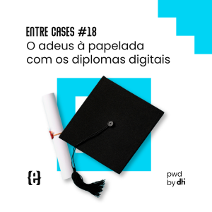 Entre Cases #18 O adeus à papelada com os diplomas digitais