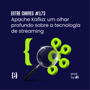 #173 Apache Kafka: um olhar profundo sobre a tecnologia de streaming