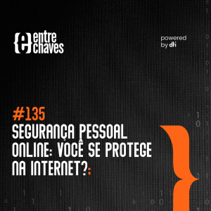 #135 - Segurança pessoal online: você se protege na internet?