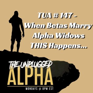 TUA # 147 - When Betas Marry Alpha Widows THIS Happens...