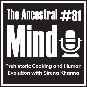 #81 – Prehistoric Cooking and Human Evolution with Sirena Khanna