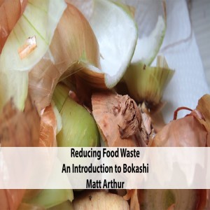 Matt Arthur - Reducing Food Waste: An Introduction to Bokashi