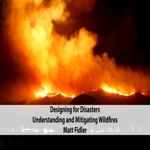 Matt Fidler - Designing for Disasters: Understanding and Mitigating Wildfires