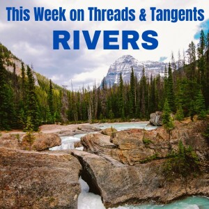 Threads and Tangents 7/11/23 - Rivers